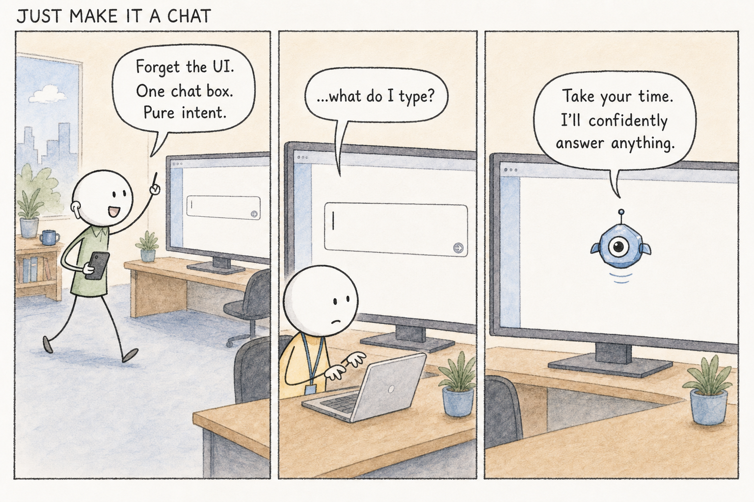 Three panels. Panel one, the Founder strides past with a phone, eyes lit, as a monitor behind shows the whole app deleted down to a single empty chat box; the Founder says, "Forget the UI. One chat box. Pure intent." Panel two, the Intern sits frozen at the empty box with a blinking cursor and asks, "...what do I type?" Panel three, Agie floats serenely in the empty white box and says, "Take your time. I'll confidently answer anything."